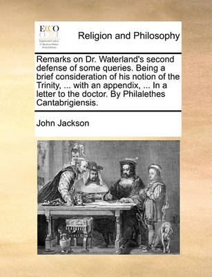 Book cover for Remarks on Dr. Waterland's Second Defense of Some Queries. Being a Brief Consideration of His Notion of the Trinity, ... with an Appendix, ... in a Letter to the Doctor. by Philalethes Cantabrigiensis.