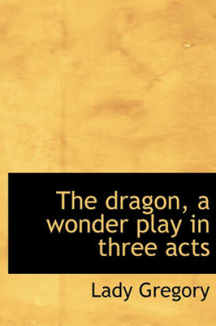 Cover of The Dragon, a Wonder Play in Three Acts