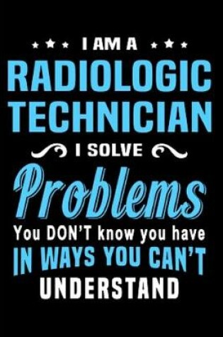 Cover of I am a radiologic technician I solve Problems You don't Know you have in ways you can't understand