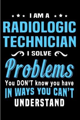 Book cover for I am a radiologic technician I solve Problems You don't Know you have in ways you can't understand