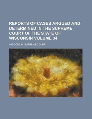 Book cover for Reports of Cases Argued and Determined in the Supreme Court of the State of Wisconsin Volume 34