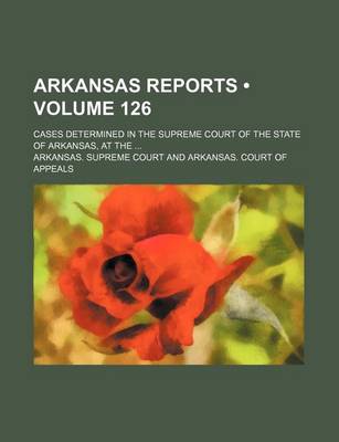 Book cover for Arkansas Reports (Volume 126); Cases Determined in the Supreme Court of the State of Arkansas, at the