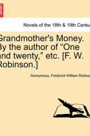 Cover of Grandmother's Money. by the Author of One and Twenty, Etc. [F. W. Robinson.] Vol. II