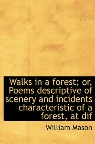 Cover of Walks in a Forest; Or, Poems Descriptive of Scenery and Incidents Characteristic of a Forest, at Dif