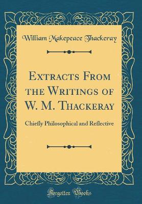 Book cover for Extracts From the Writings of W. M. Thackeray: Chiefly Philosophical and Reflective (Classic Reprint)