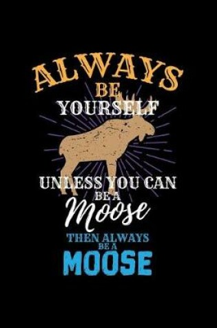 Cover of Always Be Yourself Unless You Can Be a Moose Then Always Be a Moose