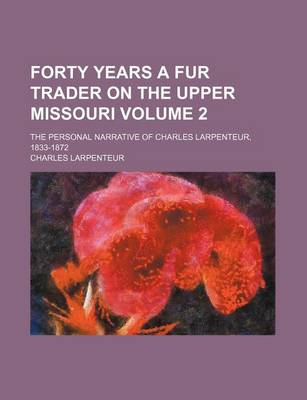 Book cover for Forty Years a Fur Trader on the Upper Missouri; The Personal Narrative of Charles Larpenteur, 1833-1872 Volume 2