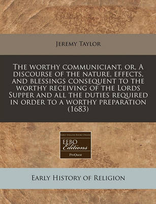 Book cover for The Worthy Communiciant, Or, a Discourse of the Nature, Effects, and Blessings Consequent to the Worthy Receiving of the Lords Supper and All the Duties Required in Order to a Worthy Preparation (1683)