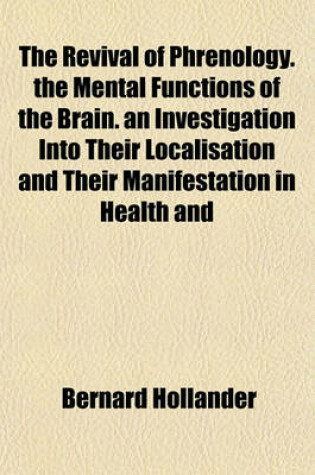 Cover of The Revival of Phrenology. the Mental Functions of the Brain. an Investigation Into Their Localisation and Their Manifestation in Health and