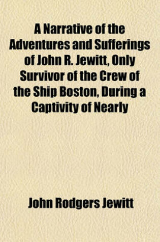 Cover of A Narrative of the Adventures and Sufferings of John R. Jewitt, Only Survivor of the Crew of the Ship Boston, During a Captivity of Nearly