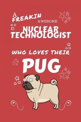 Book cover for A Freakin Awesome Nuclear Technologist Who Loves Their Pug