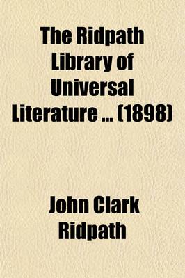 Book cover for The Ridpath Library of Universal Literature (Volume 21); A Biographical and Bibliographical Summary of the World's Most Eminent Authors, Including the Choicest Extracts and Masterpieces from Their Writings, Comprising the Best Features of Many Celebrated Compi