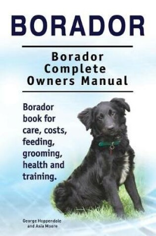 Cover of Borador. Borador Complete Owners Manual. Borador Book for Care, Costs, Feeding, Grooming, Health and Training.