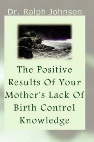 Cover of The Positive Results Of Your Mother's Lack Of Birth Control Knowledge