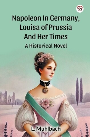 Cover of Napoleon In Germany, Louisa Of Prussia And Her Times A Historical Novel