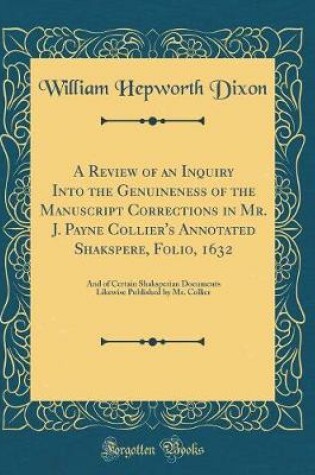 Cover of A Review of an Inquiry Into the Genuineness of the Manuscript Corrections in Mr. J. Payne Collier's Annotated Shakspere, Folio, 1632: And of Certain Shaksperian Documents Likewise Published by Mr. Collier (Classic Reprint)