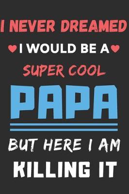 Book cover for I Never Dreamed I Would Be A Super Cool Papa But Here I am Killing It