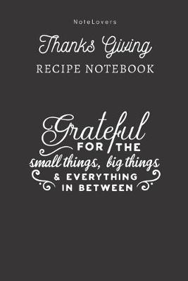 Book cover for Grateful For The Small Things, Big Things & Everything In Between - Thanksgiving Recipe Notebook