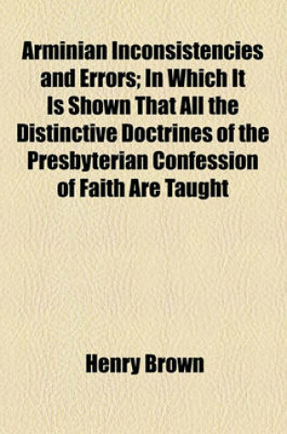 Cover of Arminian Inconsistencies and Errors; In Which It Is Shown That All the Distinctive Doctrines of the Presbyterian Confession of Faith Are Taught