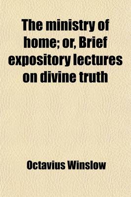 Book cover for The Ministry of Home; Or, Brief Expository Lectures on Divine Truth. Or, Brief Expository Lectures on Divine Truth