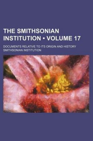 Cover of The Smithsonian Institution (Volume 17); Documents Relative to Its Origin and History