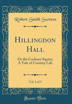 Book cover for Hillingdon Hall, Vol. 2 of 3: Or the Cockney Squire; A Tale of Country Life (Classic Reprint)