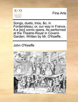 Book cover for Songs, duets, trios, &c. in Fontainbleau; or, our way in France. A a [sic] comic opera. As performed at the Theatre-Royal in Covent-Garden. Written by Mr. O'Keeffe.