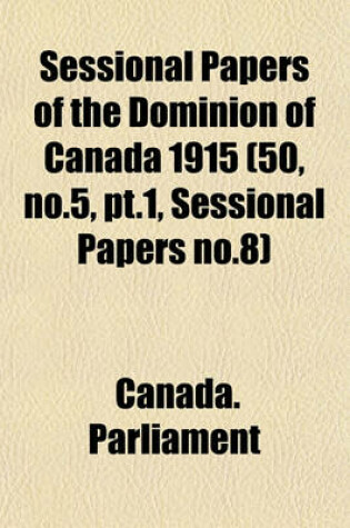 Cover of Sessional Papers of the Dominion of Canada 1915 (50, No.5, PT.1, Sessional Papers No.8)
