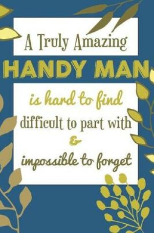 Cover of A Truly Amazing HANDY MAN Is Hard To Find Difficult To Part With & Impossible To Forget