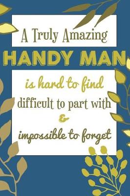 Book cover for A Truly Amazing HANDY MAN Is Hard To Find Difficult To Part With & Impossible To Forget