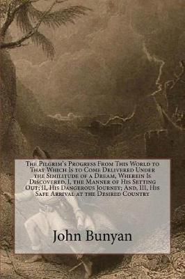 Book cover for The Pilgrim's Progress from This World to That Which Is to Come Delivered Under the Similitude of a Dream, Wherein Is Discovered, I, the Manner of His Setting Out; II, His Dangerous Journey; And, III, His Safe Arrival at the Desired Country