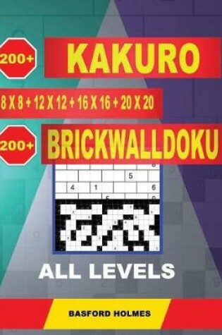 Cover of 200 Kakuro 8x8 + 12x12 + 16x16 + 20x20 + 200 Brickwalldoku All Levels.
