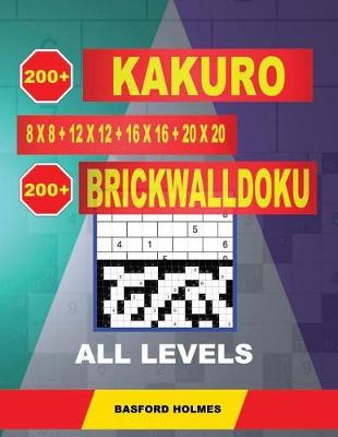 Book cover for 200 Kakuro 8x8 + 12x12 + 16x16 + 20x20 + 200 Brickwalldoku All Levels.