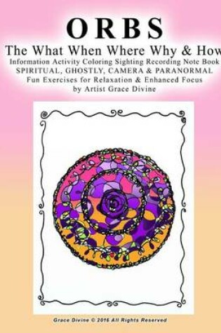 Cover of ORBS The What When Where Why & How Information Activity Coloring Sighting Recording Note Book SPIRITUAL, GHOSTLY, CAMERA & PARANORMAL Fun Exercises for Relaxation & Enhanced Focus by Artist Grace Divine