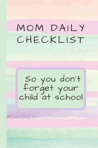 Cover of Mom Daily Checklist So you don't forget your child at school