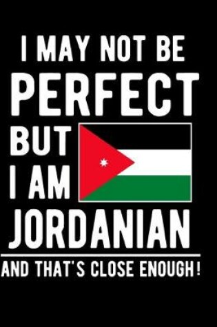 Cover of I May Not Be Perfect But I Am Jordanian And That's Close Enough!