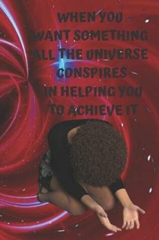 Cover of When You Want Something All the Universe Conspires in Helping You to Achieve It