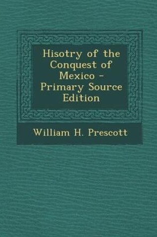 Cover of Hisotry of the Conquest of Mexico - Primary Source Edition