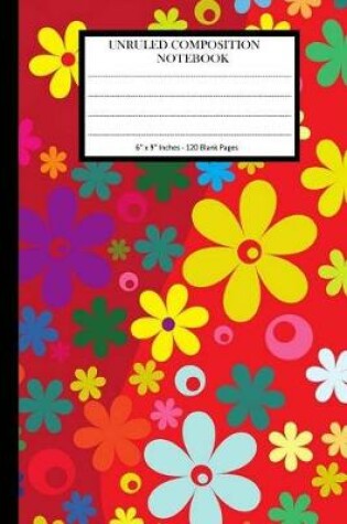 Cover of Unruled Composition Notebook 6" x 9". 120 Pages. Colorful Flowers Pattern On Red