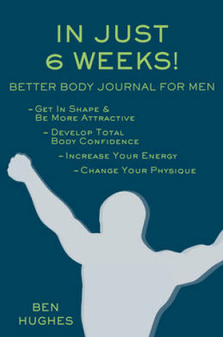 Cover of In Just 6 Weeks! Better Body Journal For Men
