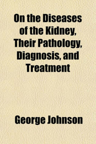 Cover of On the Diseases of the Kidney, Their Pathology, Diagnosis, and Treatment