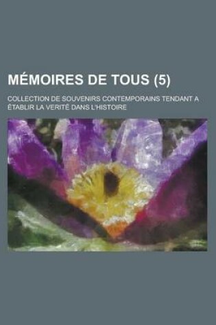 Cover of Memoires de Tous; Collection de Souvenirs Contemporains Tendant a Etablir La Verite Dans L'Histoire (5)