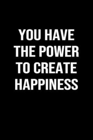 Cover of You Have The Power To Create Happiness