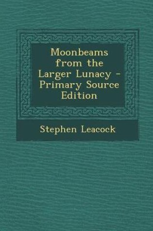 Cover of Moonbeams from the Larger Lunacy - Primary Source Edition
