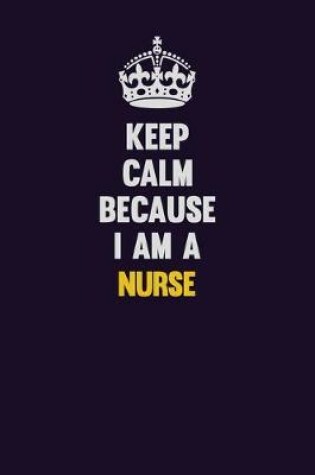 Cover of Keep Calm Because I Am A Nurse
