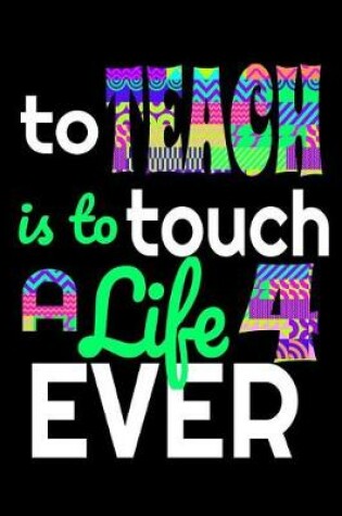 Cover of To Teach Is To Touch A Life 4 Ever