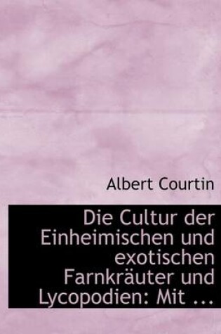 Cover of Die Cultur Der Einheimischen Und Exotischen Farnkracuter Und Lycopodien