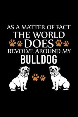 Book cover for As a Matter of Fact the World Does Revolve Around My Bulldog