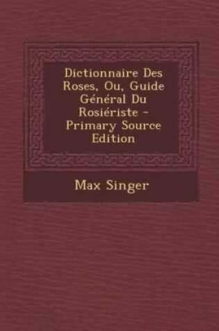 Cover of Dictionnaire Des Roses, Ou, Guide General Du Rosieriste