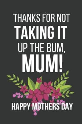 Book cover for Thanks for Not Taking It Up the Bum, Mum!